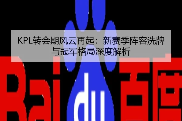 KPL转会期风云再起：新赛季阵容洗牌与冠军格局深度解析