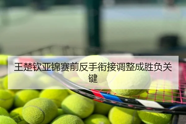 王楚钦亚锦赛前反手衔接调整成胜负关键