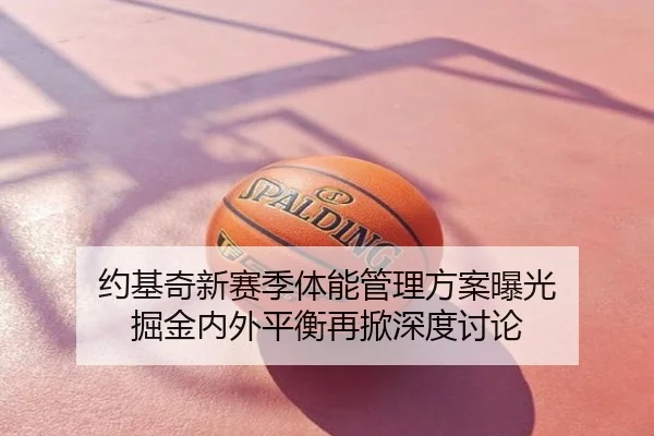约基奇新赛季体能管理方案曝光 掘金内外平衡再掀深度讨论