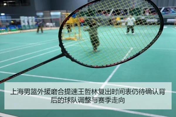 上海男篮外援磨合提速王哲林复出时间表仍待确认背后的球队调整与赛季走向